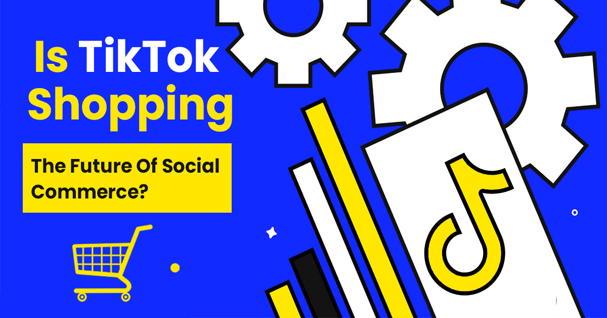 Is TikTok Shopping The Future Of Social Commerce?